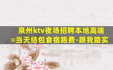 泉州ktv夜场招聘本地高端=当天结包食宿路费-跟我踏实