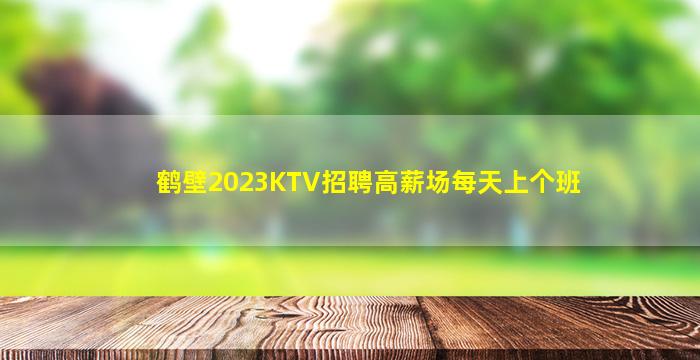 鹤壁2023KTV招聘高薪场每天上个班